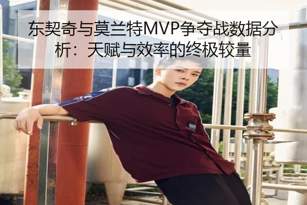 东契奇与莫兰特MVP争夺战数据分析：天赋与效率的终极较量